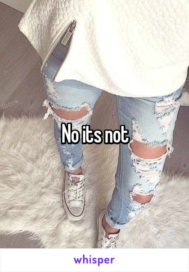 No its not