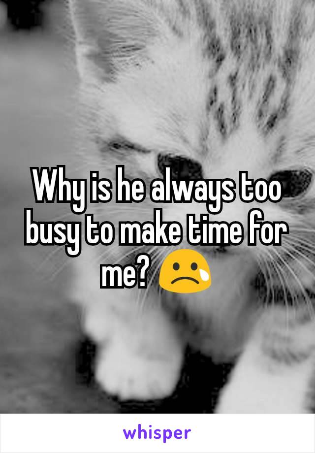 Why is he always too busy to make time for me? 😢