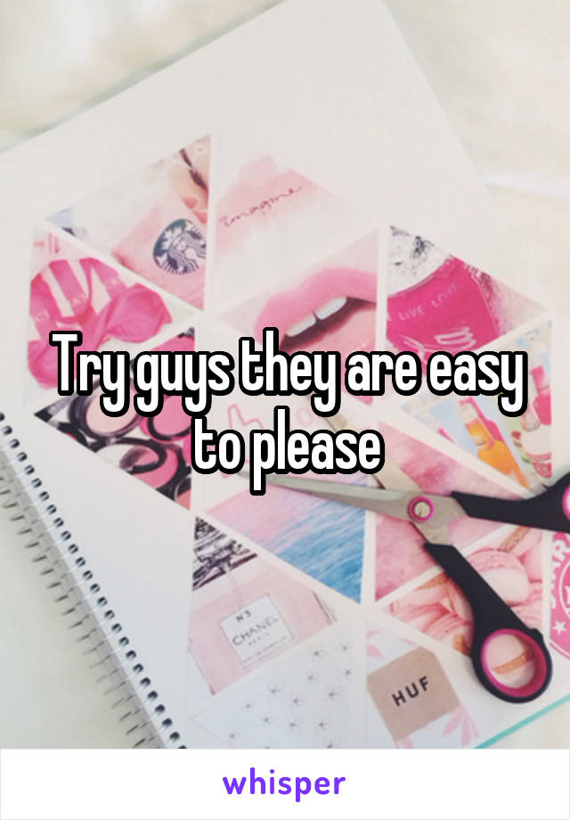 Try guys they are easy to please