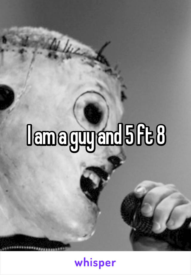 I am a guy and 5 ft 8