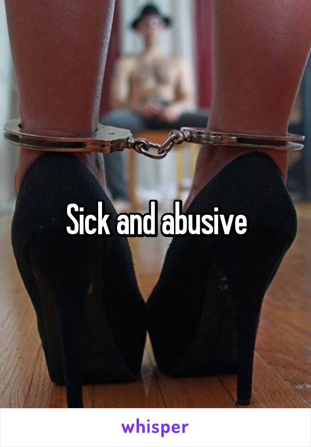 Sick and abusive