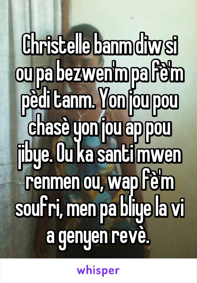 Christelle banm diw si ou pa bezwen'm pa fè'm pèdi tanm. Yon jou pou chasè yon jou ap pou jibye. Ou ka santi mwen renmen ou, wap fè'm soufri, men pa bliye la vi a genyen revè. 