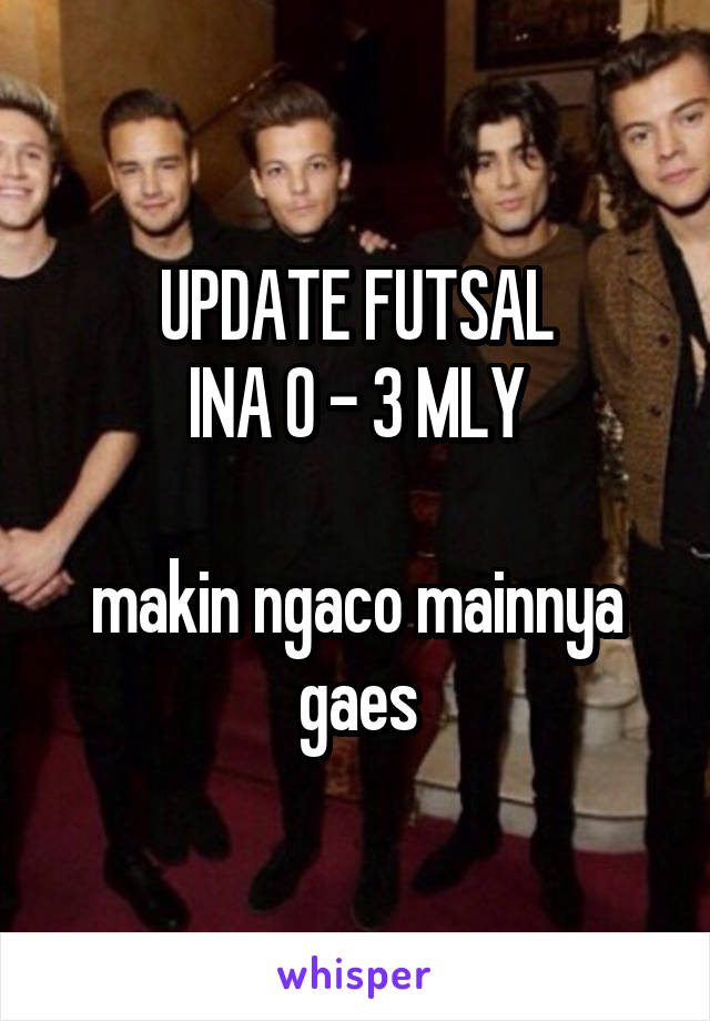 UPDATE FUTSAL
INA 0 - 3 MLY

makin ngaco mainnya gaes