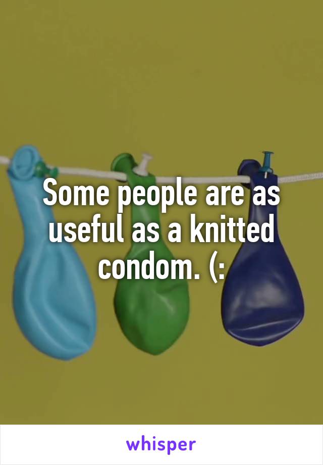 Some people are as useful as a knitted condom. (: