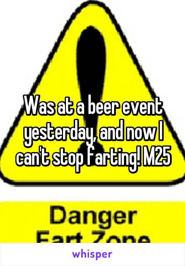 Was at a beer event yesterday, and now I can't stop farting! M25