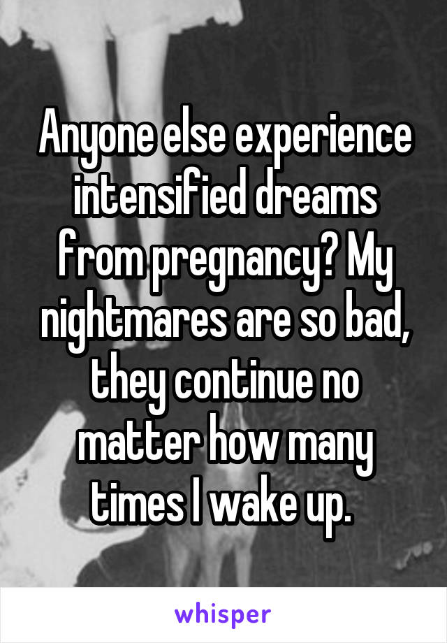 Anyone else experience intensified dreams from pregnancy? My nightmares are so bad, they continue no matter how many times I wake up. 