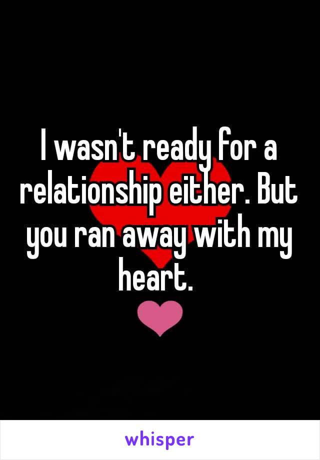 I wasn't ready for a relationship either. But you ran away with my heart. 
❤