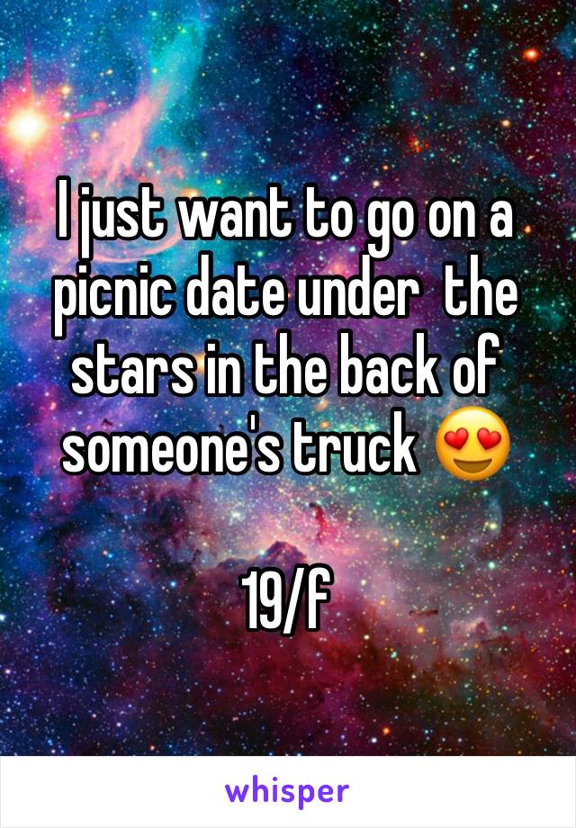 I just want to go on a picnic date under  the stars in the back of someone's truck 😍

19/f