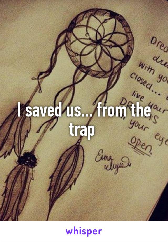 I saved us... from the trap 