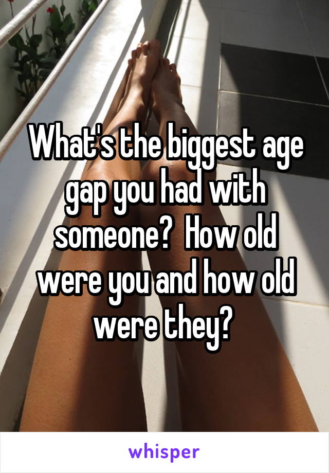 What's the biggest age gap you had with someone?  How old were you and how old were they? 