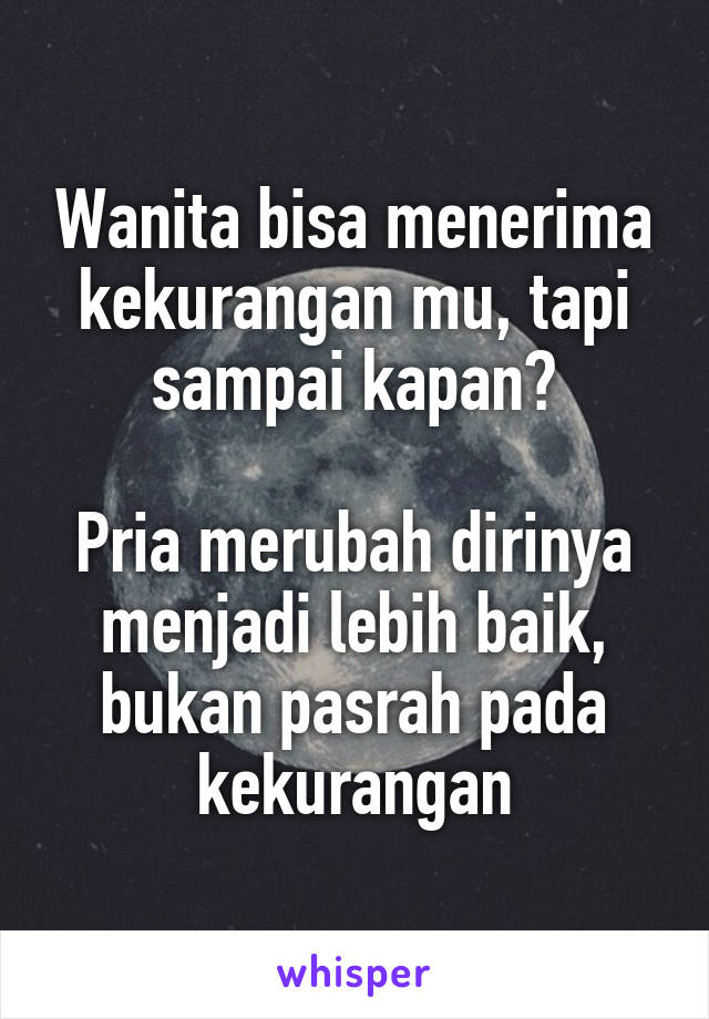 Wanita bisa menerima kekurangan mu, tapi sampai kapan?

Pria merubah dirinya menjadi lebih baik, bukan pasrah pada kekurangan