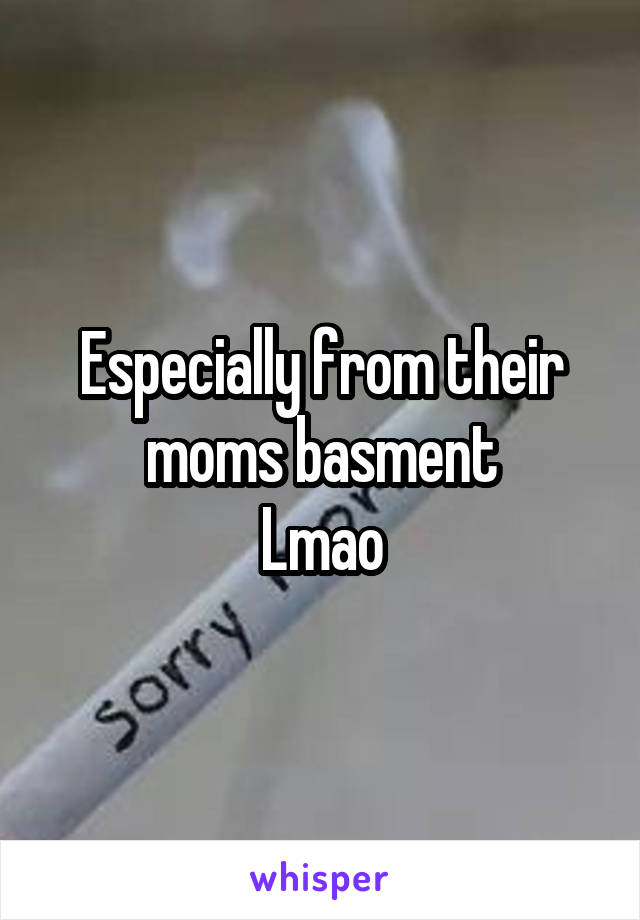 Especially from their moms basment
Lmao