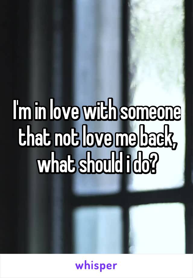 I'm in love with someone that not love me back, what should i do?