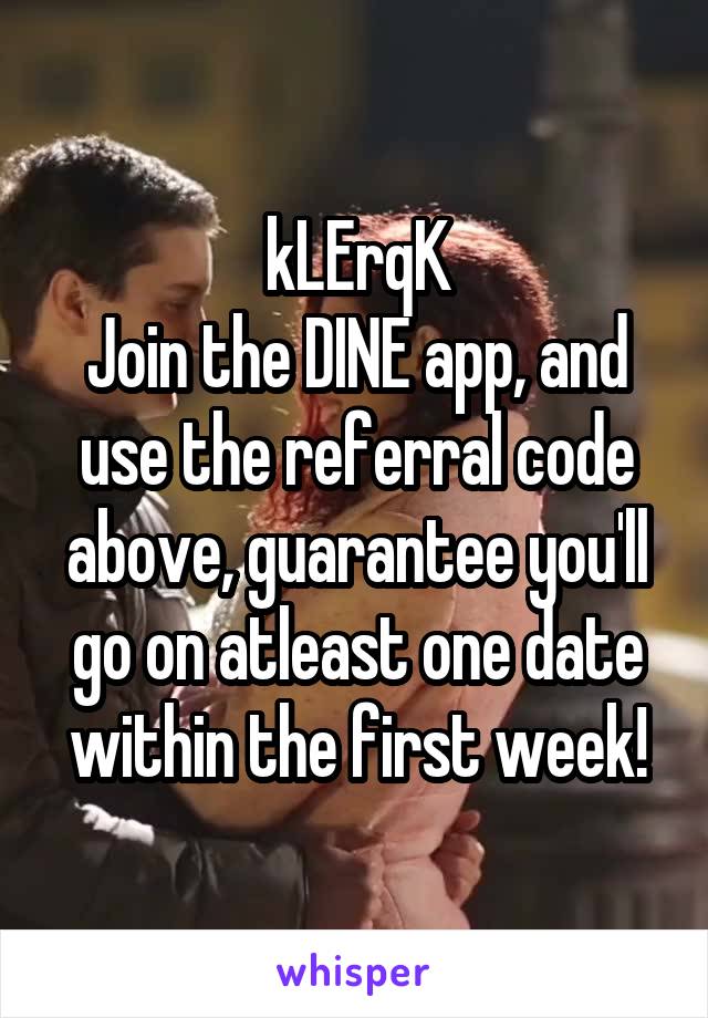 kLErqK
Join the DINE app, and use the referral code above, guarantee you'll go on atleast one date within the first week!