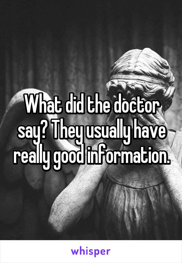 What did the doctor say? They usually have really good information.