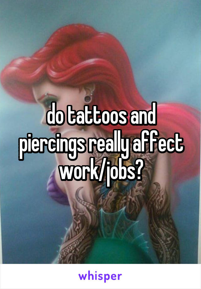 do tattoos and piercings really affect work/jobs?