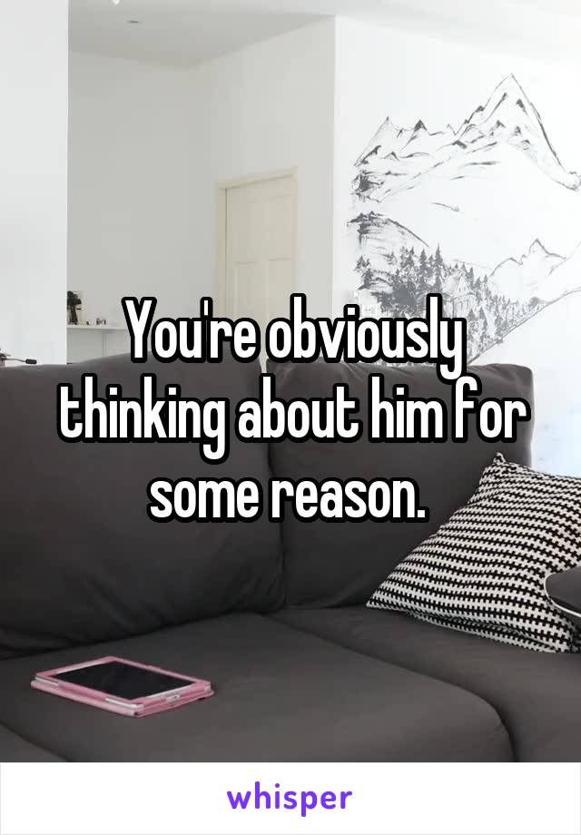 You're obviously thinking about him for some reason. 