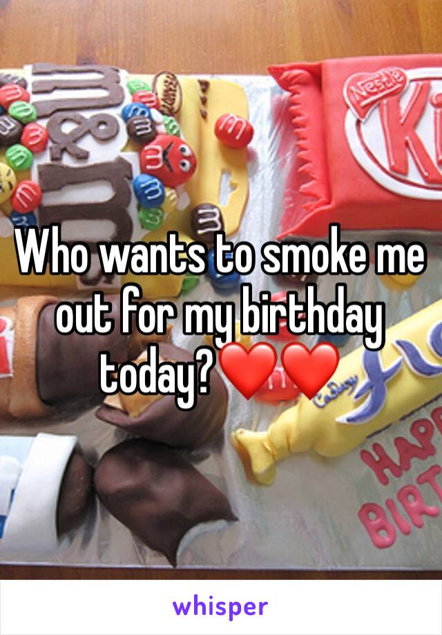 Who wants to smoke me out for my birthday today?❤️❤️