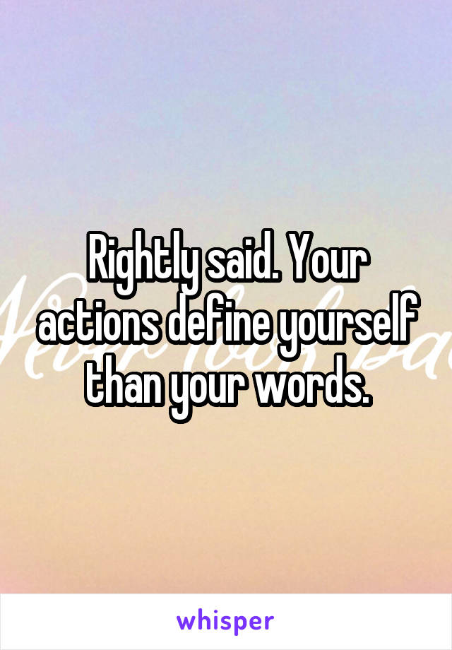 Rightly said. Your actions define yourself than your words.