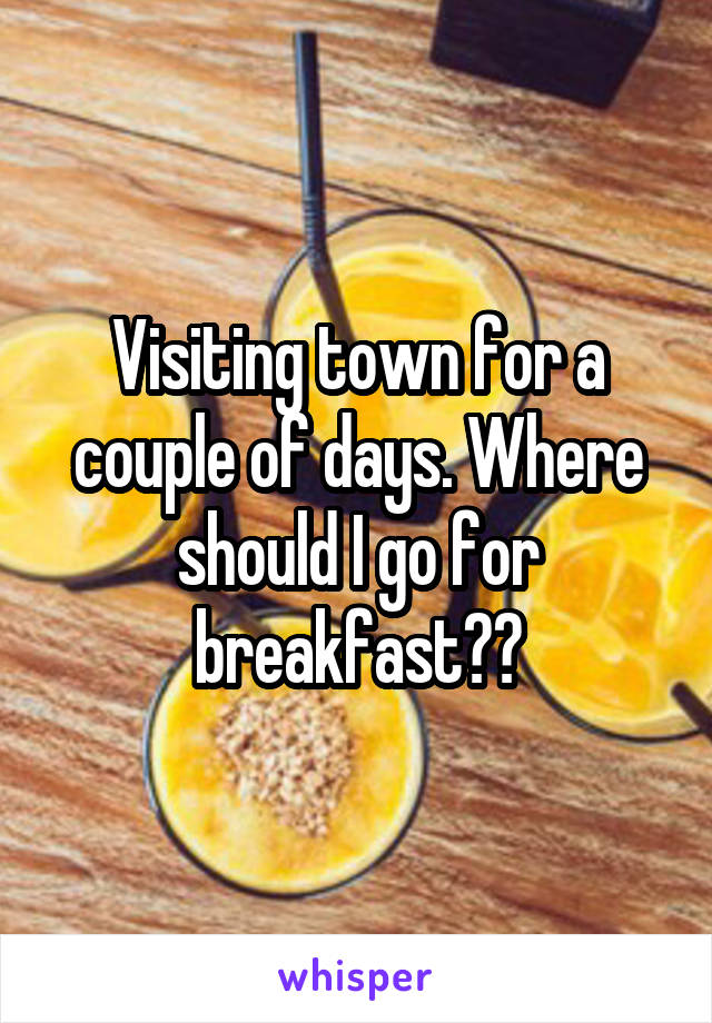 Visiting town for a couple of days. Where should I go for breakfast??