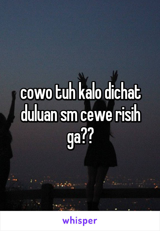 cowo tuh kalo dichat duluan sm cewe risih ga??