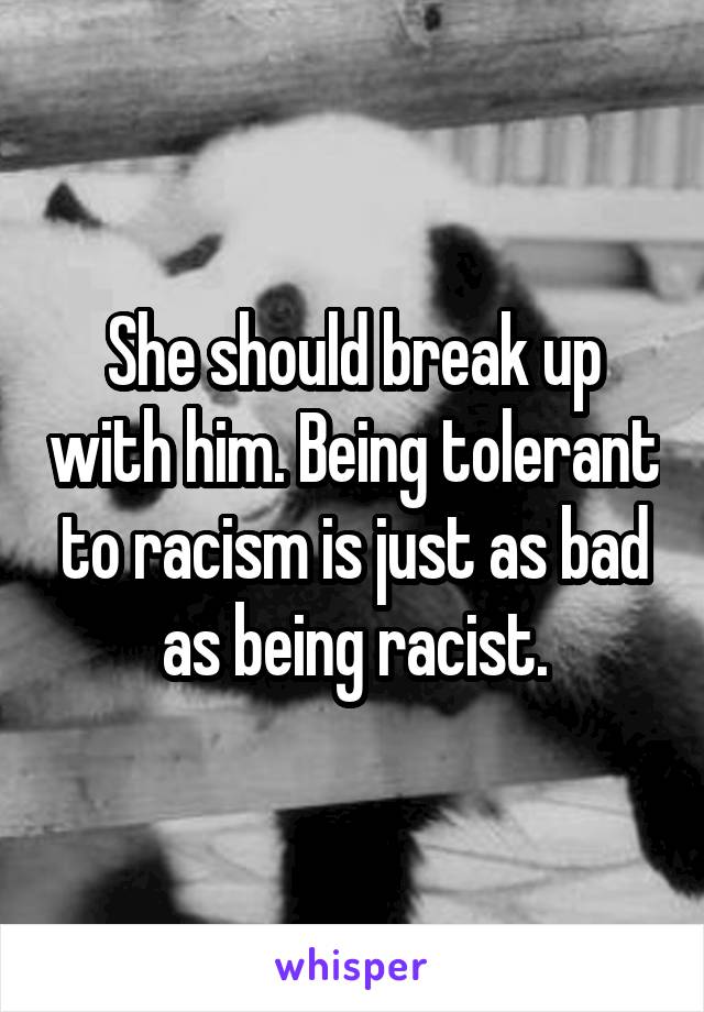 She should break up with him. Being tolerant to racism is just as bad as being racist.