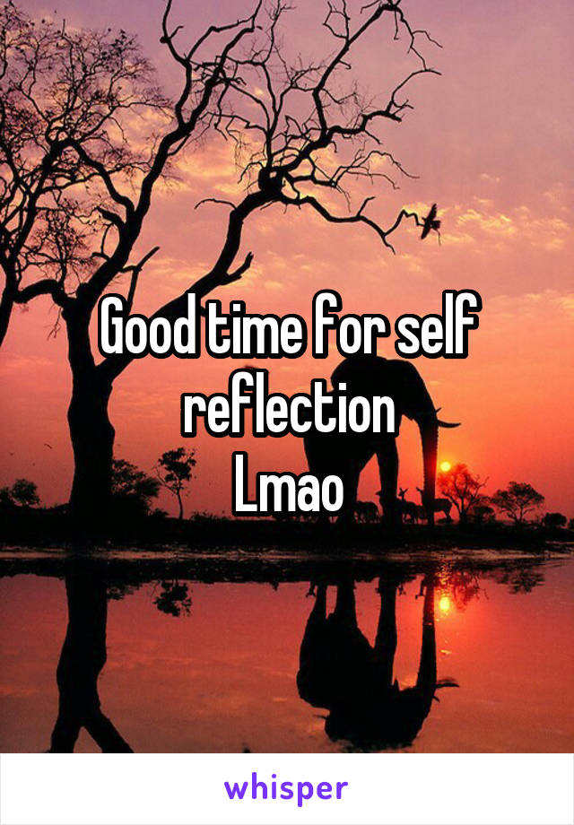 Good time for self reflection
Lmao