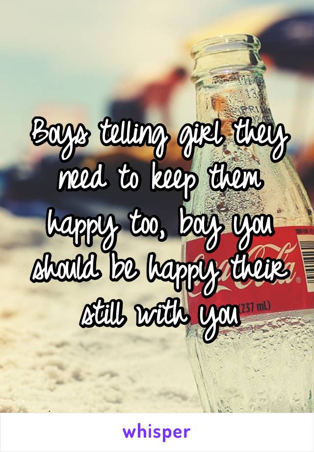 Boys telling girl they need to keep them happy too, boy you should be happy their still with you