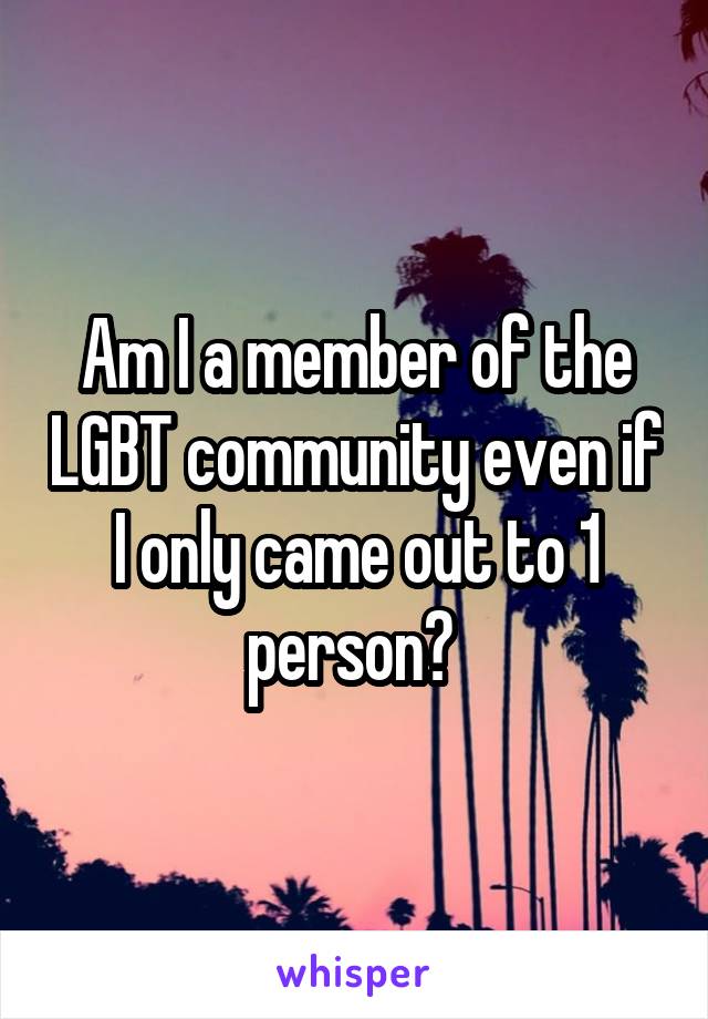 Am I a member of the LGBT community even if I only came out to 1 person? 