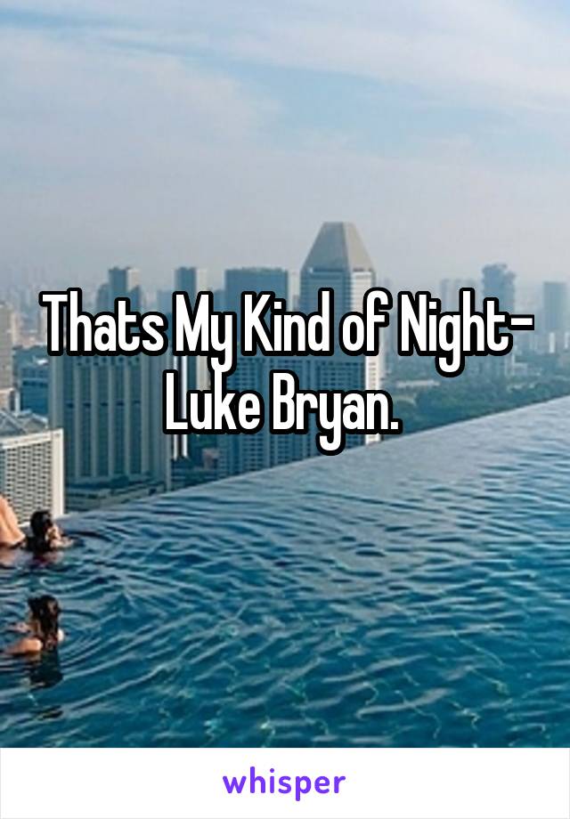 Thats My Kind of Night- Luke Bryan. 
