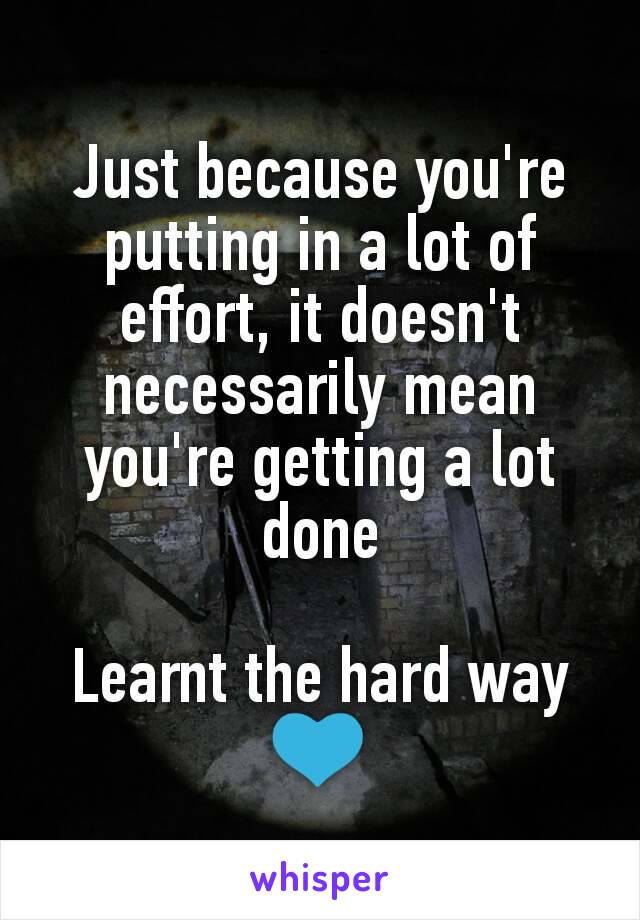 Just because you're putting in a lot of effort, it doesn't necessarily mean you're getting a lot done

Learnt the hard way
💙