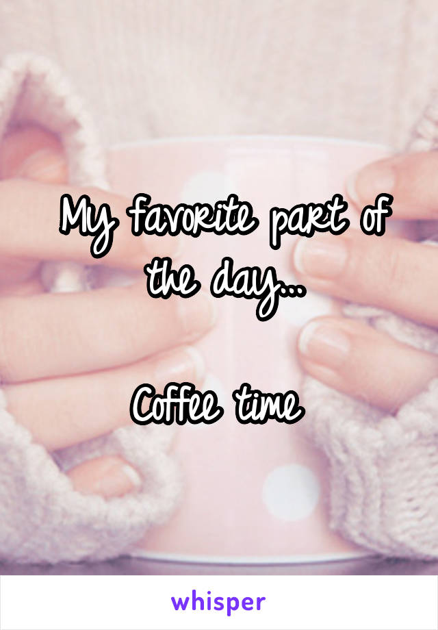 My favorite part of the day...

Coffee time 