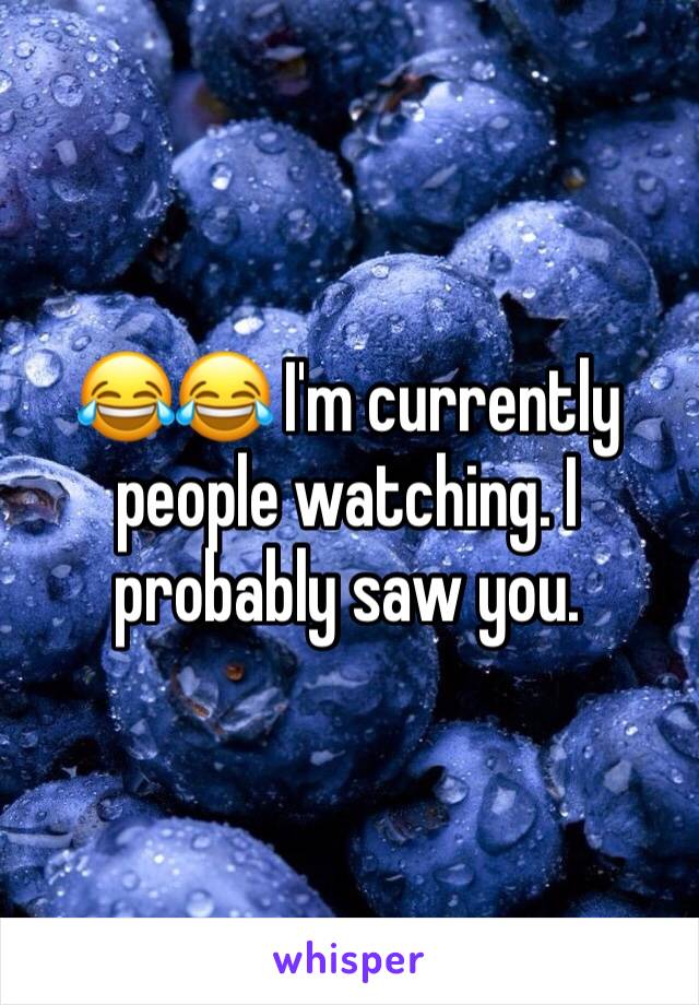 😂😂 I'm currently people watching. I probably saw you.