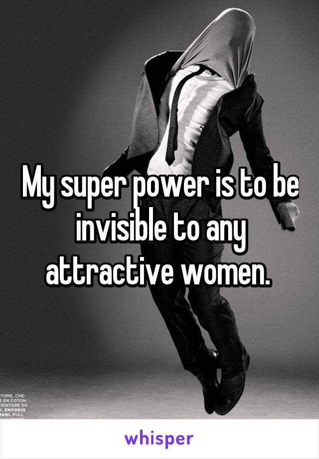 My super power is to be invisible to any attractive women. 