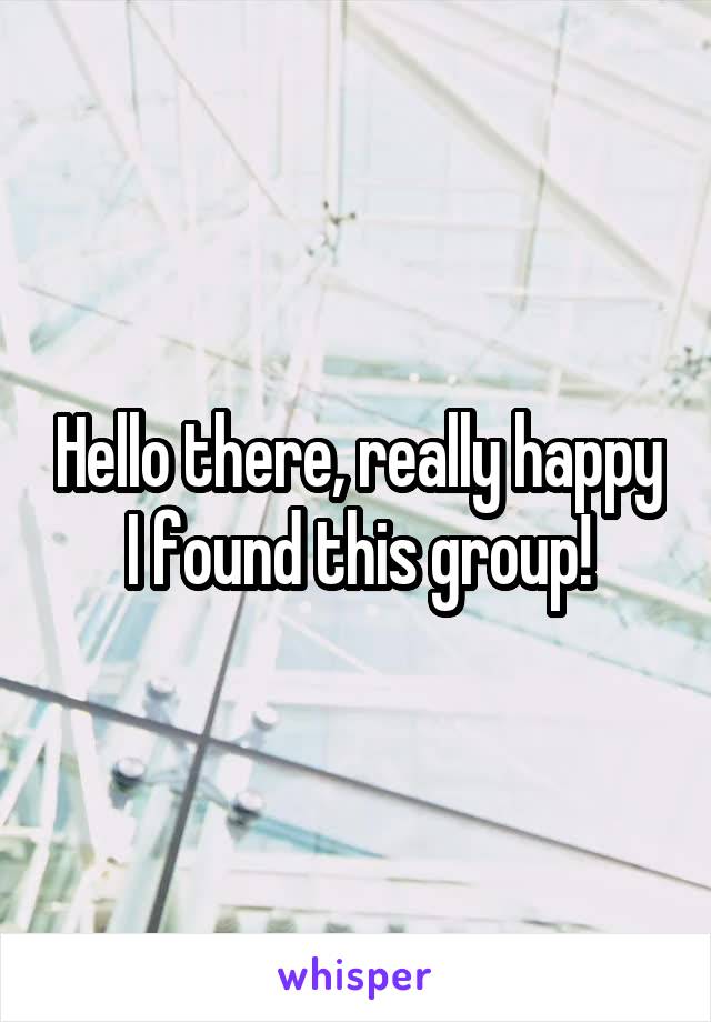 Hello there, really happy I found this group!