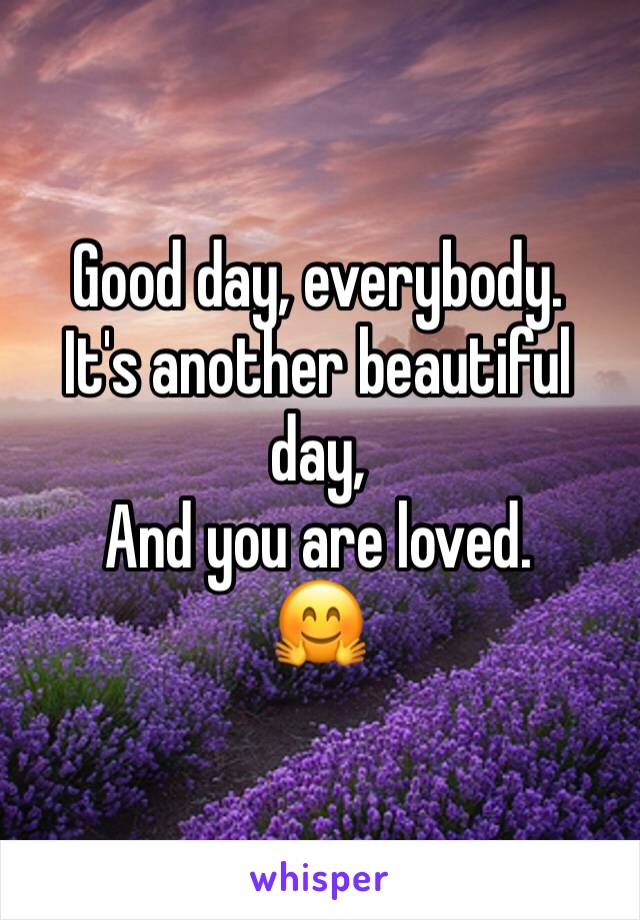 Good day, everybody. 
It's another beautiful day, 
And you are loved. 
🤗