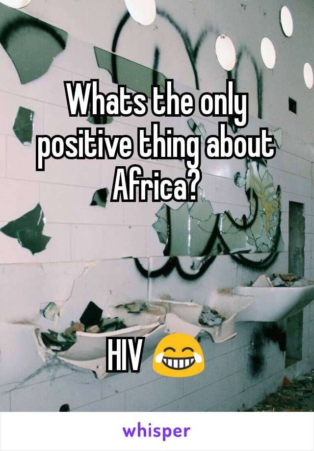 Whats the only positive thing about Africa?



HIV 😂