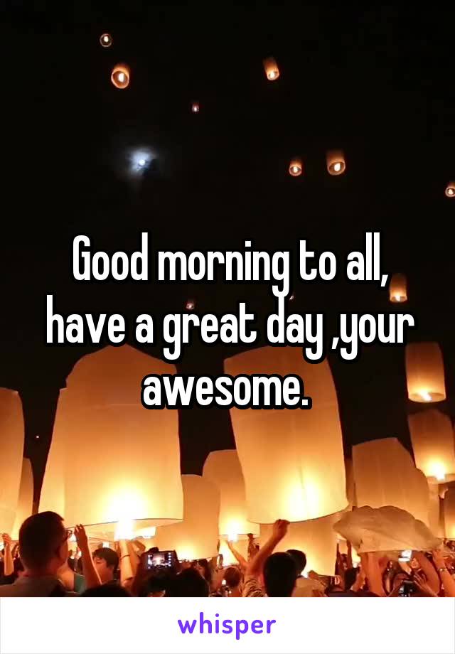 Good morning to all, have a great day ,your awesome. 