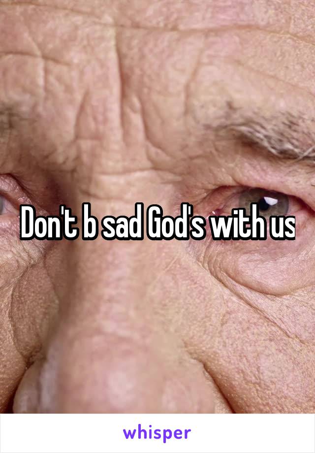 Don't b sad God's with us