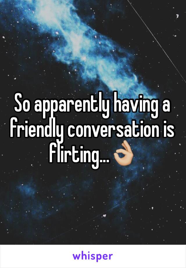 So apparently having a friendly conversation is flirting...👌🏼