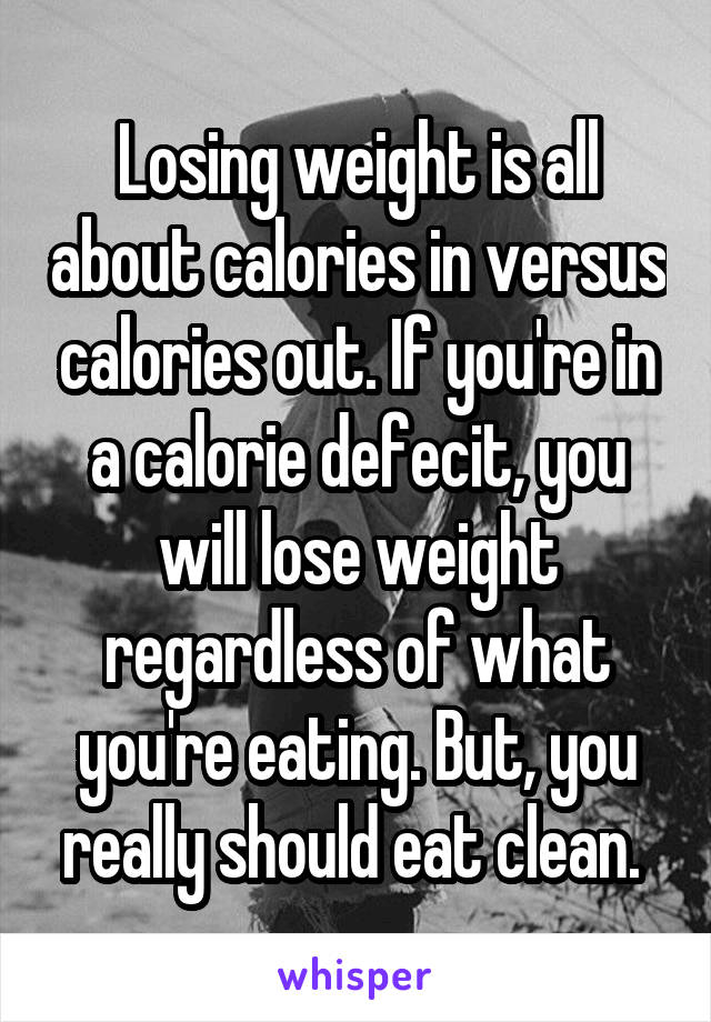 Losing weight is all about calories in versus calories out. If you're in a calorie defecit, you will lose weight regardless of what you're eating. But, you really should eat clean. 