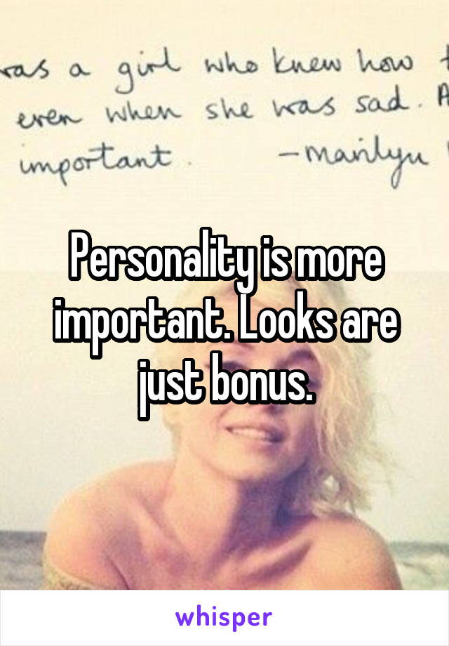 Personality is more important. Looks are just bonus.