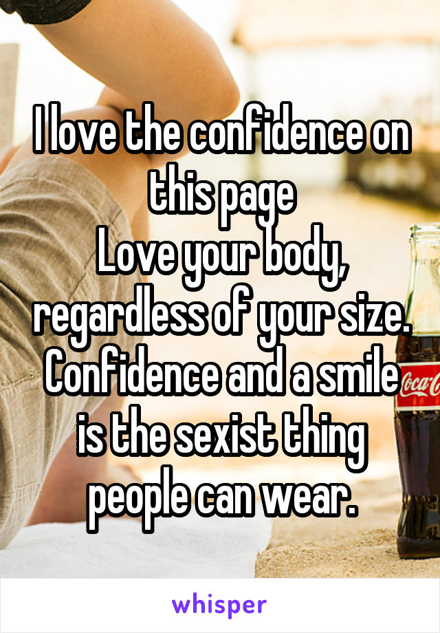 I love the confidence on this page
Love your body, regardless of your size.
Confidence and a smile is the sexist thing people can wear.