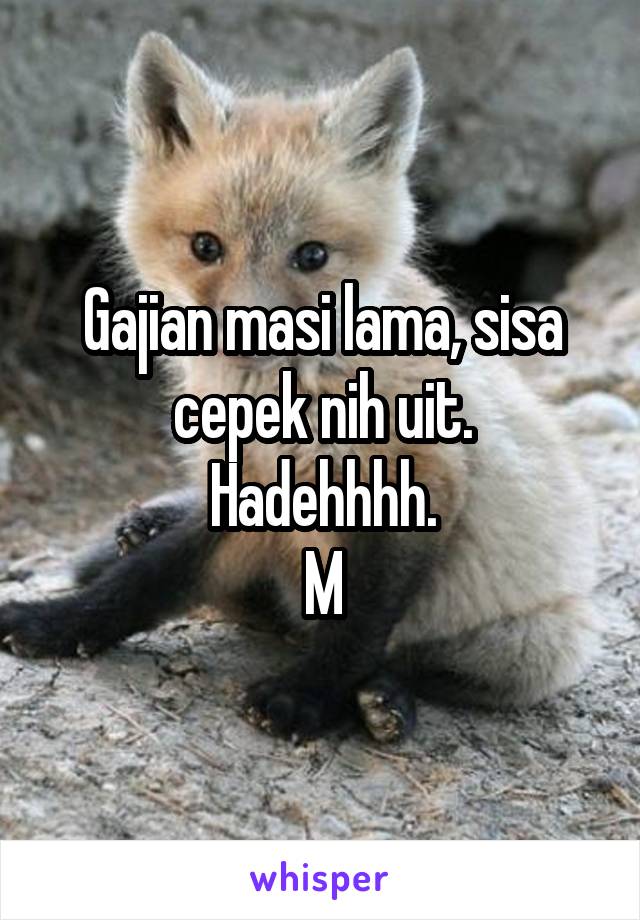 Gajian masi lama, sisa cepek nih uit.
Hadehhhh.
M