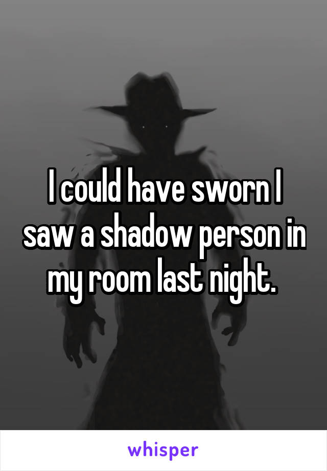 I could have sworn I saw a shadow person in my room last night. 