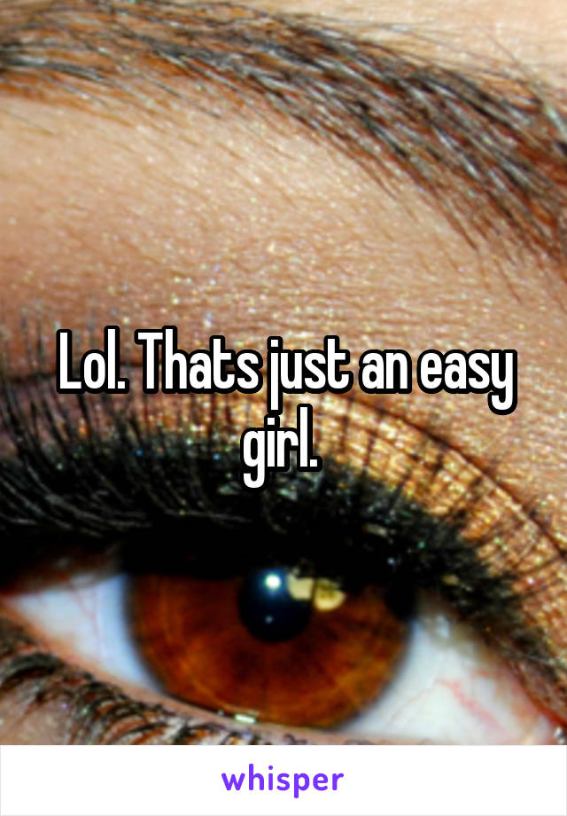 Lol. Thats just an easy girl. 