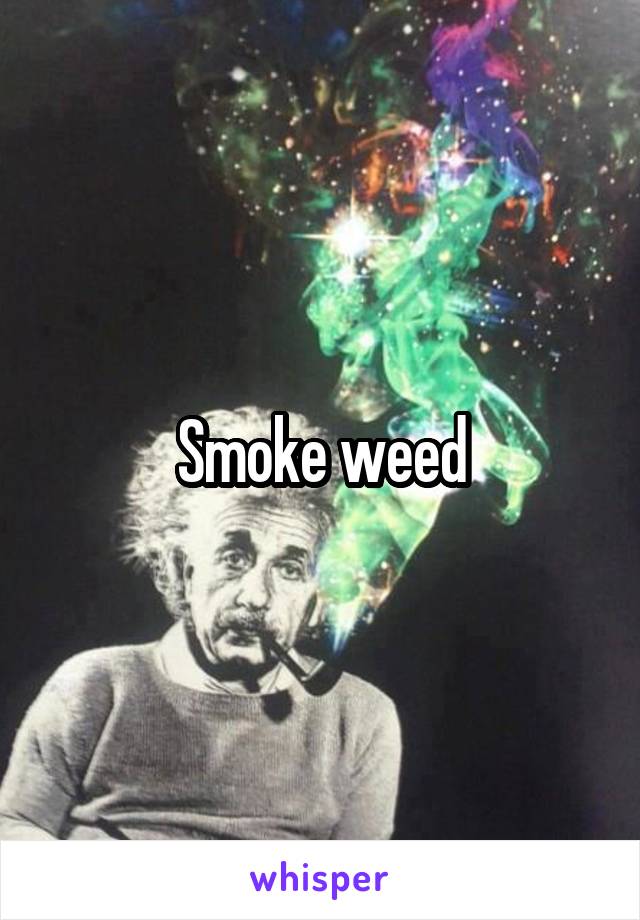 Smoke weed