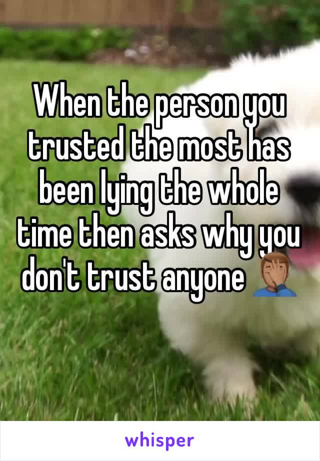 When the person you trusted the most has been lying the whole time then asks why you don't trust anyone 🤦🏽‍♂️