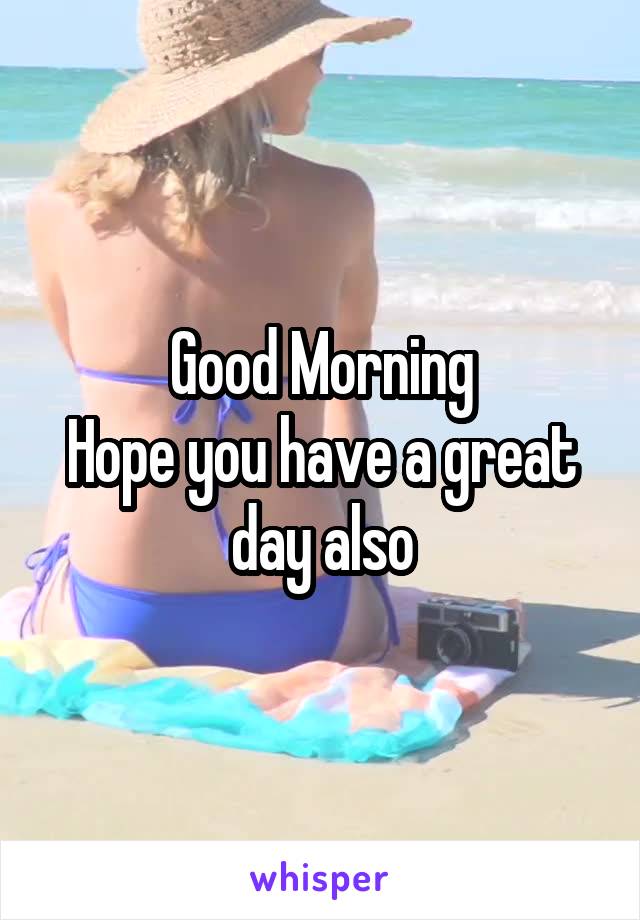 Good Morning
Hope you have a great day also