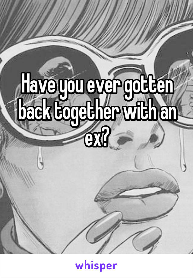 Have you ever gotten back together with an ex?

